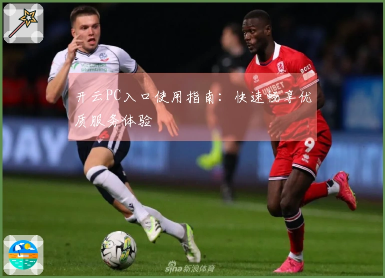 开云PC入口使用指南:快速畅享优质服务体验
