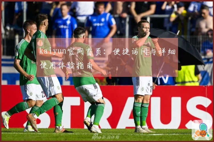 kaiyun官网首页:便捷访问与详细使用体验指南