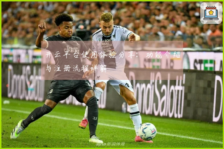 开云平台使用体验分享：功能介绍与注册流程详解