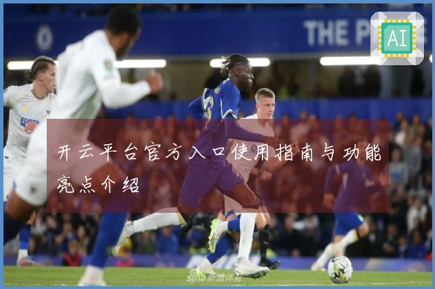 开云平台官方入口使用指南与功能亮点介绍