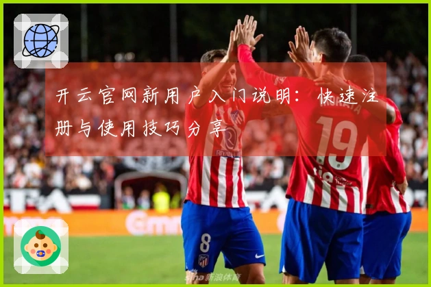 开云官网新用户入门说明：快速注册与使用技巧分享