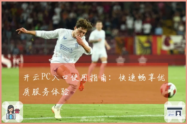 开云PC入口使用指南：快速畅享优质服务体验