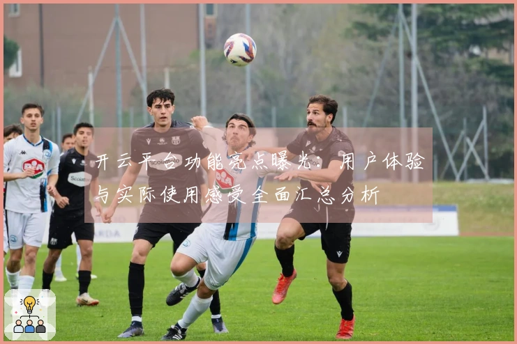 开云平台功能亮点曝光：用户体验与实际使用感受全面汇总分析