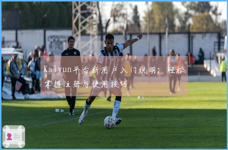 Kaiyun平台新用户入门说明：轻松掌握注册与使用技巧