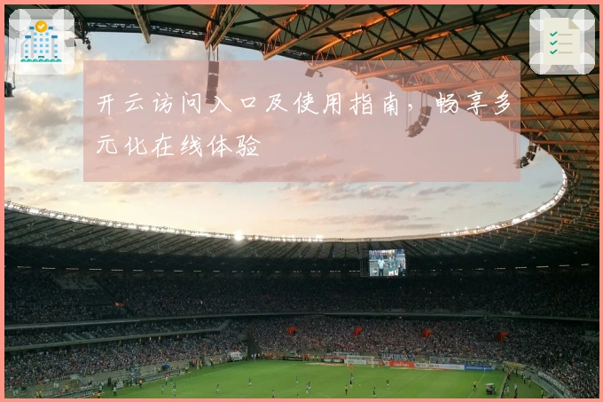 开云访问入口及使用指南，畅享多元化在线体验