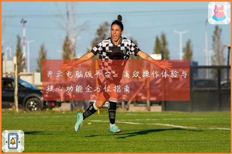 开云电脑版平台：高效操作体验与核心功能全方位指南