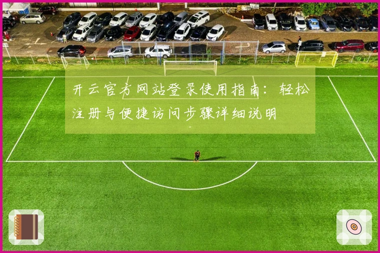 开云官方网站登录使用指南：轻松注册与便捷访问步骤详细说明